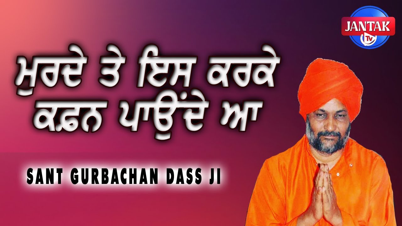 ਮੁਰਦੇ ਤੇ ਇਸ ਕਰਕੇ ਕਫ਼ਨ ਪਾਉਂਦੇ ਆ   Sant Gurbachan Dass Ji