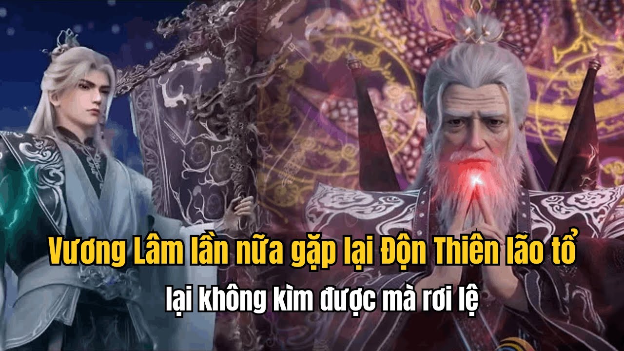 Vương Lâm lần nữa gặp lại Độn Thiên lão tổ lại không kìm được mà rơi lệ