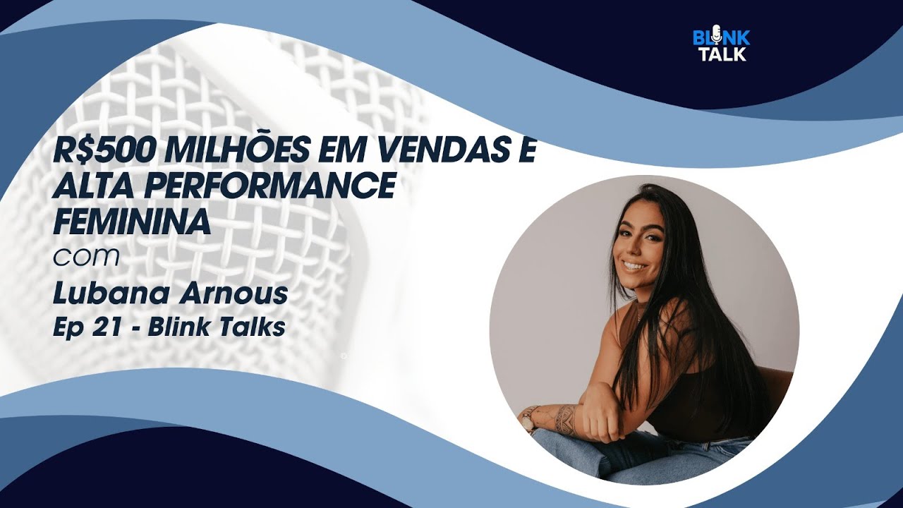 Meio bilhão em Vendas e Alta Performance Feminina: A História de Lubana Arnous | Blink Talk - Ep. 21