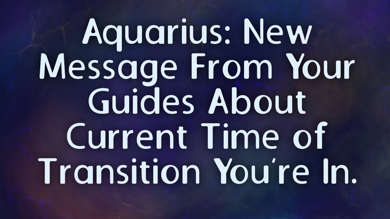 Aquarius: New Message From Your Guides About Current Time of Transition You’re In.