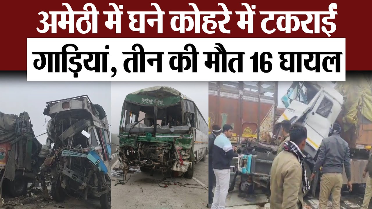 Amethi News : अमेठी में घने कोहरे में टकराईं गाड़ियां, तीन की मौत 16 घायल
