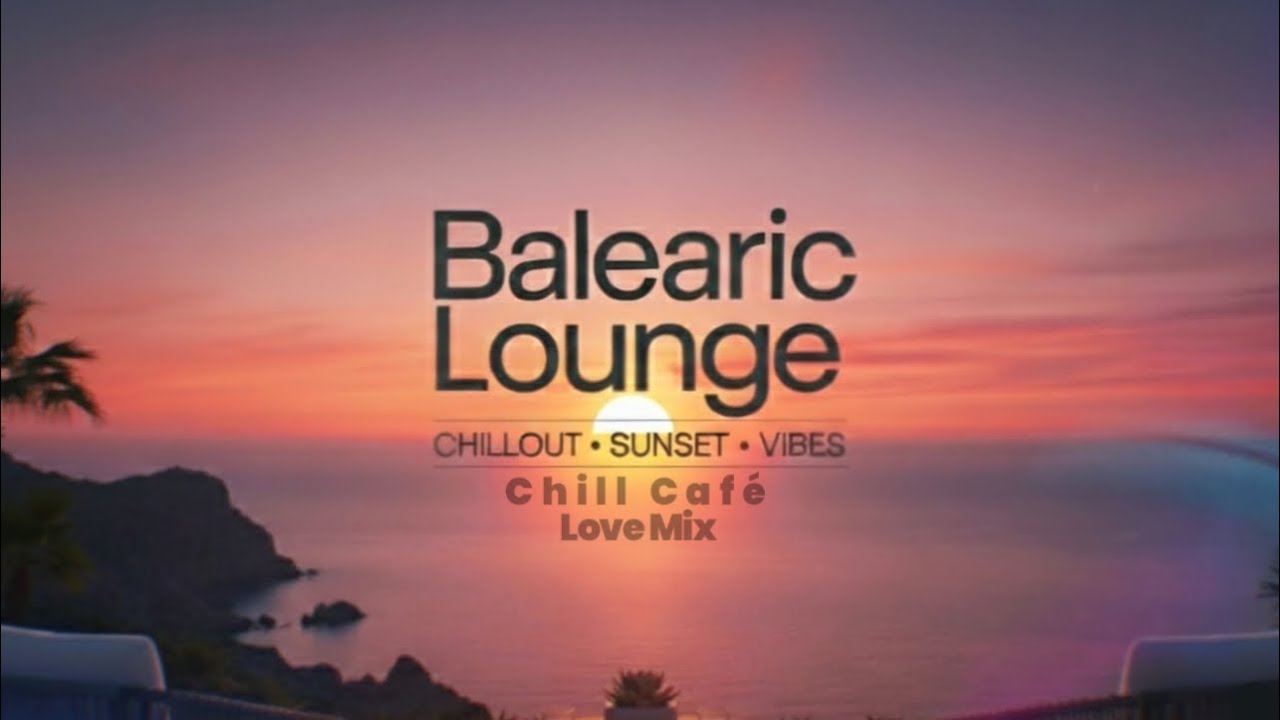 BALEARIC LOUNGE LOVE MIX | SUNSET CHILLOUT | LOUNGE MUSIC | CHILL-CAFE