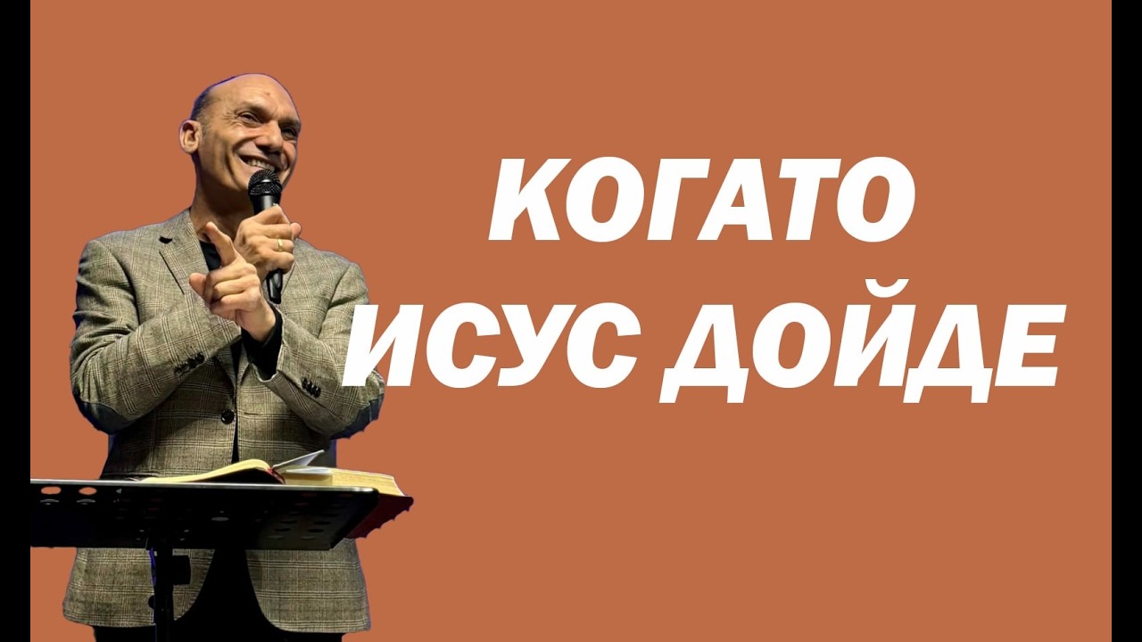 КОГАТО ИСУС ДОЙДЕ |  Пастор Богдан Богданов | Църква Ветил Стадиона