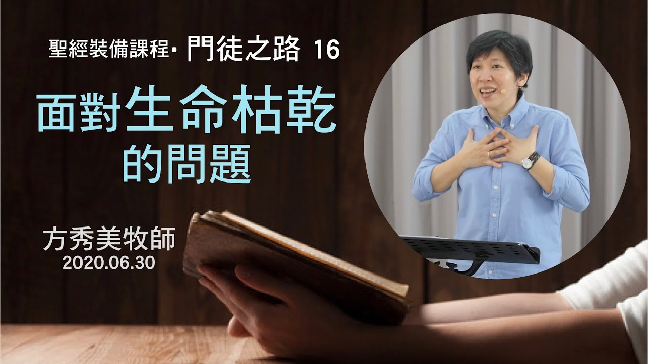 【門徒之路16】2020.06.30 第十六課：面對生命枯乾的問題～方秀美牧師 （基督教溝子口錫安堂）