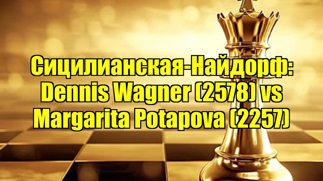 Сицилианская-Найдорф: Dennis Wagner (2578) vs Margarita Potapova (2257)