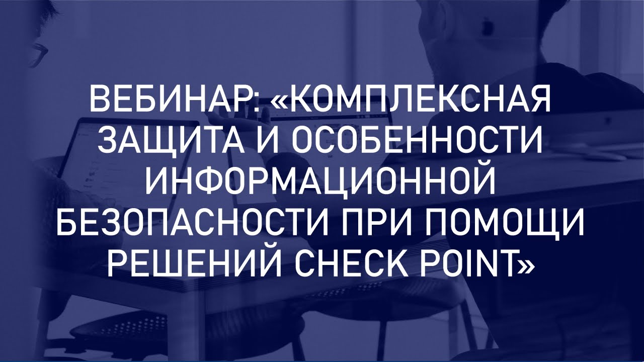 Вебинар “Комплексная защита и особенности информационной безопасности при помощи Check Point