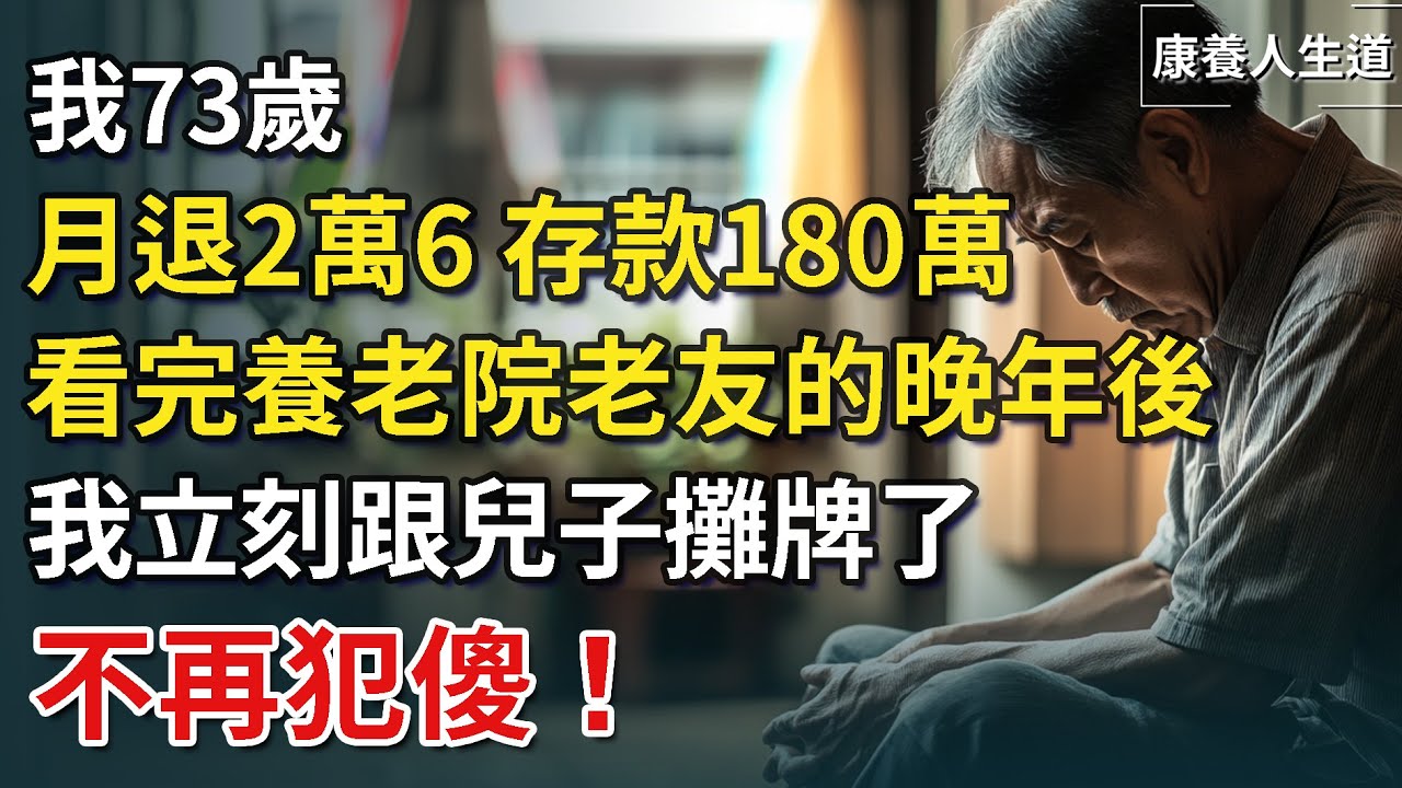 我73歲，月退2萬6，存款180萬，看完養老院老友的淒涼晚年後，我立刻跟兒子攤牌，不再犯傻！​【康養人生道】 #康養人生道 #上了年紀該明白的事 #養老 #聰明老人 #長壽秘密 #延壽 #長壽