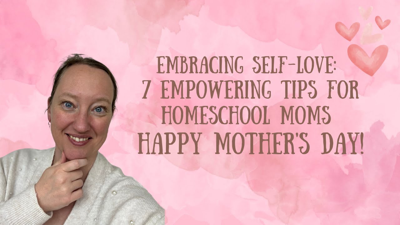 Self-Love: 7 Empowering Tips for Homeschool Moms | Happy Mother's Day!