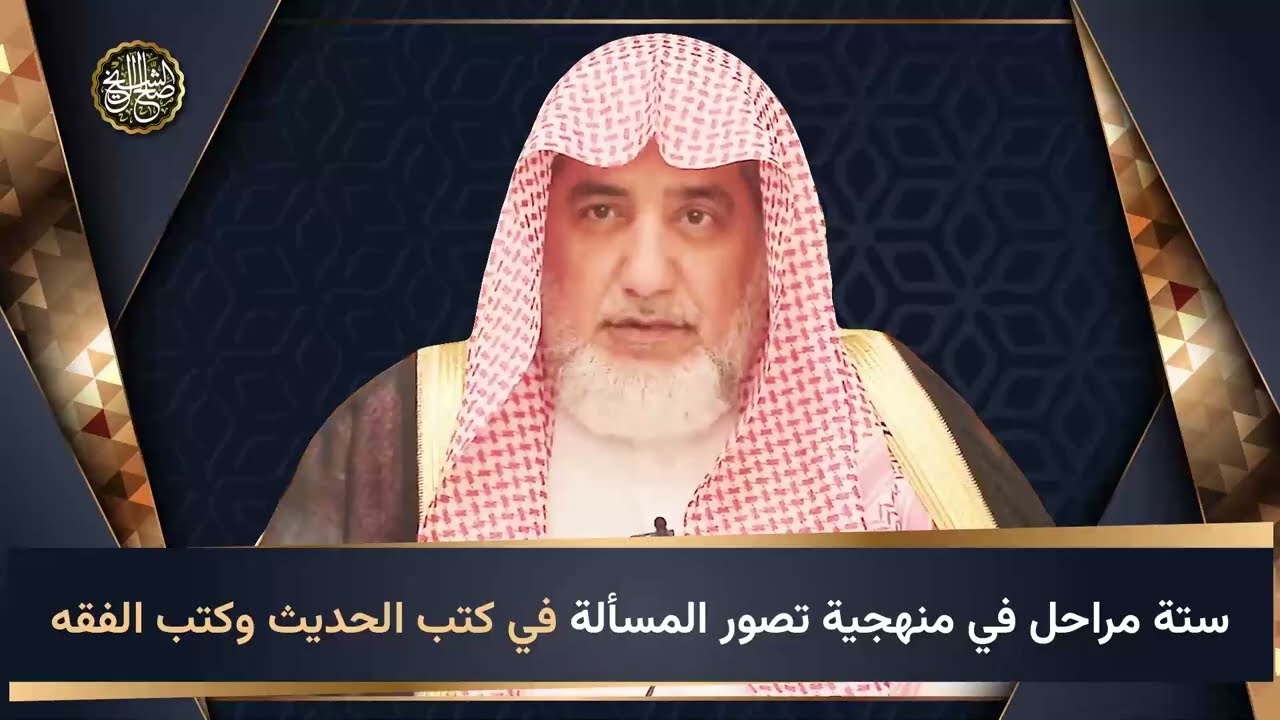 ستة مراحل في منهجية تصور المسألة في كتب الحديث و كتب الفقه | الشيخ صالح آل الشيخ