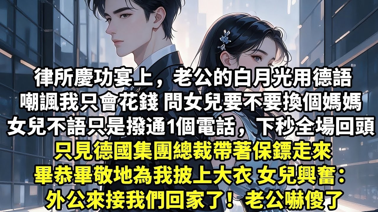 律所慶功宴上，老公的白月光用德語嘲諷我只會花錢 問女兒要不要換個媽媽 女兒不語撥通1個電話，下秒全場回頭 只見德國集團總裁帶著保鏢走來 畢恭畢敬地為我披上大衣 女兒興奮：外公來接我們回家了！【