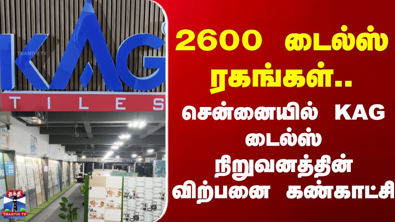 KAG Tiles || 2600 டைல்ஸ் ரகங்கள்.. - சென்னையில் KAG டைல்ஸ் நிறுவனத்தின் விற்பனை கண்காட்சி