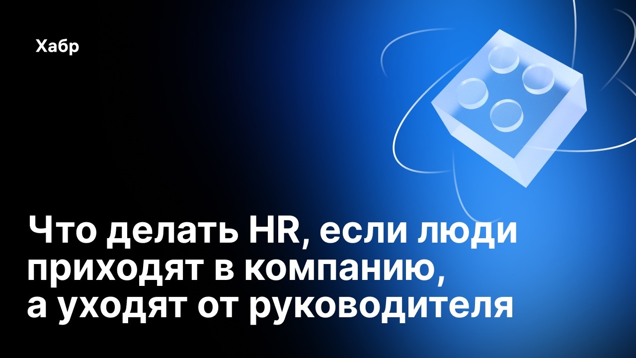 Что делать HR, если люди приходят в компанию, а уходят от руководителя | Хабр для бизнеса