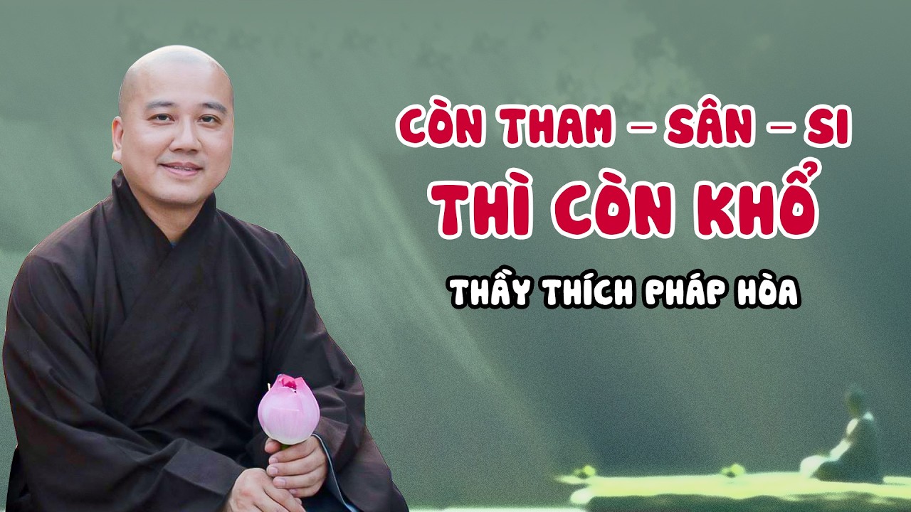 Còn Tham – Sân – Si thì còn khổ - Thầy Pháp Hòa