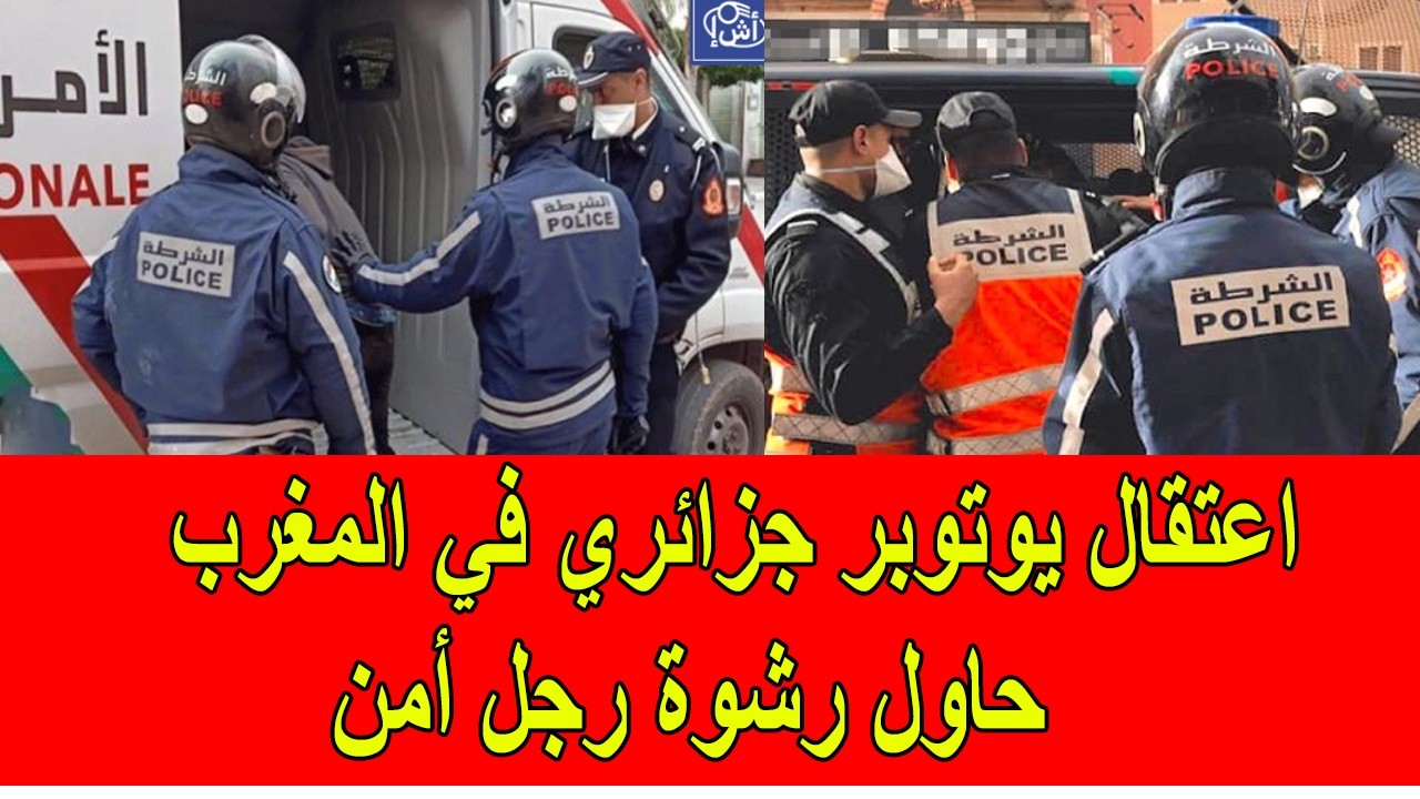 اعتقال يوتوبر جزائري في المغرب بعد محاول رشوة رجل أمن