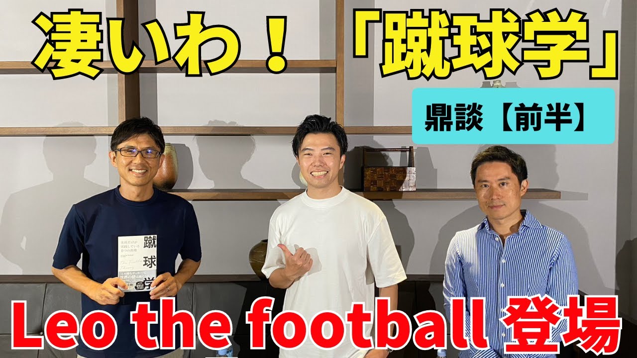 凄いわ！「蹴球学」。良い選手、強いチームの共通点を集めサッカーの原則と真理の言語化に成功｜Leo the football × 木崎伸也 × 小澤一郎【前半】
