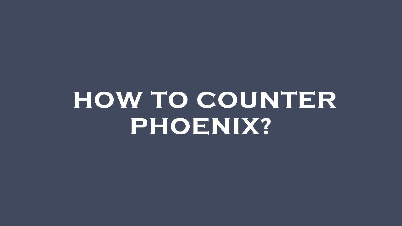How to counter phoenix?
