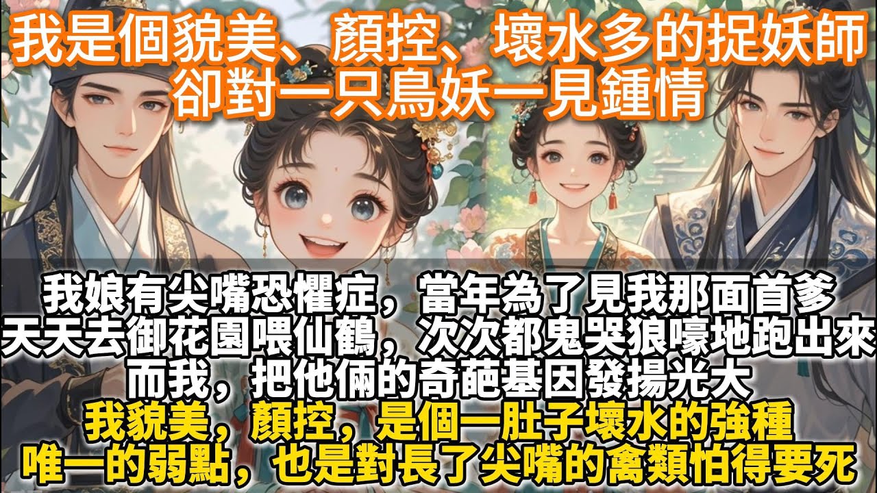 完結腦洞甜文：我是個貌美、顏控、壞水多的捉妖師，卻對一只鳥妖一見鍾情。我娘有尖嘴恐懼症，當年為了見我那面首出身的爹。天天去御花園喂仙鶴，次次都嚇得鬼哭狼嚎地跑出來。而我，把他倆的奇葩基因發揚光大