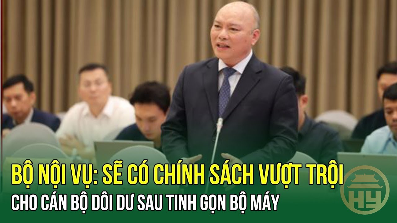 Bộ Nội vụ: Sẽ có chính sách vượt trội với cán bộ dôi dư sau tinh gọn bộ máy