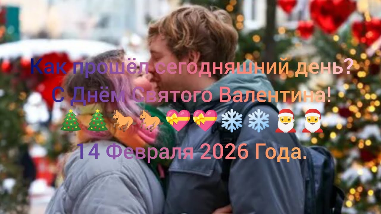 Как прошёл сегодняшний день? С Днём Святого Валентина! 🎄🎄🐎🐎💝💝❄️❄️🎅🎅 14 Февраля 2026 Года.