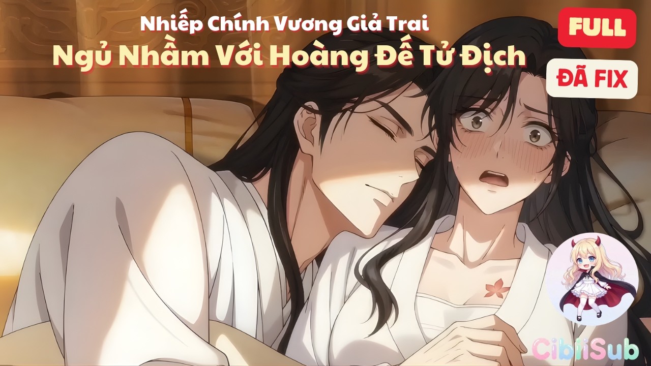 [Full] Nhiếp Chính Vương Giả Trai Ngủ Nhầm Với Hoàng Đế Tử Địch | CibiiSub
