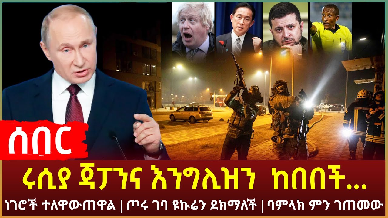 Ethiopia - ሰበር ነገሮች ተለዋውጠዋል | ሩሲያ ጃፓንና እንግሊዝን ከበበች | ጦሩ ገባ ዩኩሬን ደክማለች