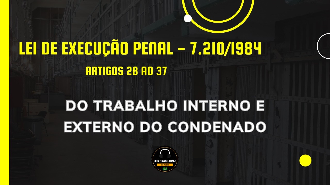 DO TRABALHO INTERNO E EXTERNO DO CONDENADO - LEI DE EXECUÇÃO PENAL LEI 7.210/1984 - ARTS 28 AO 37
