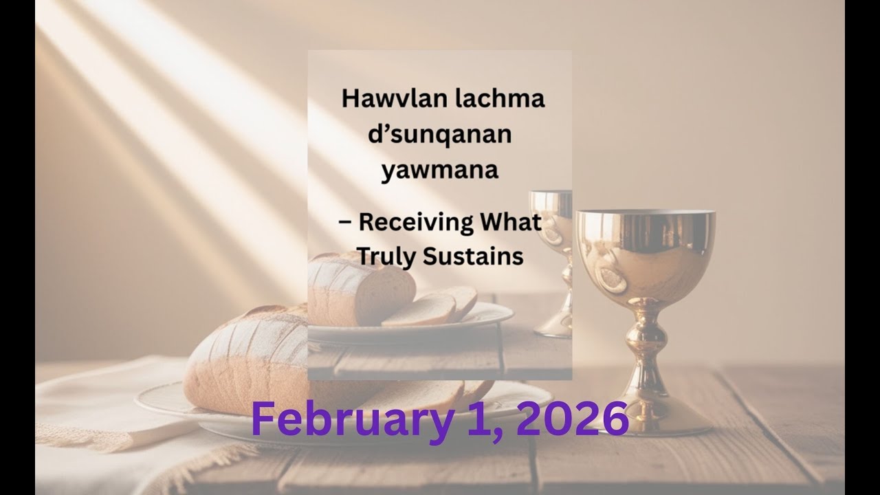 2-1-2026 Service -  “Hawvlan lachma d’sunqanan yawmana – Receiving What Truly Sustains”