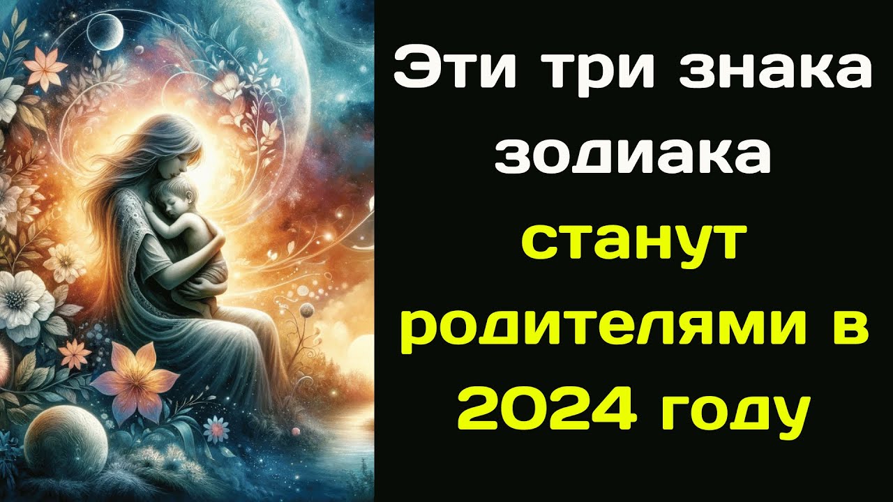 Эти три знака зодиака станут родителями в 2024 году