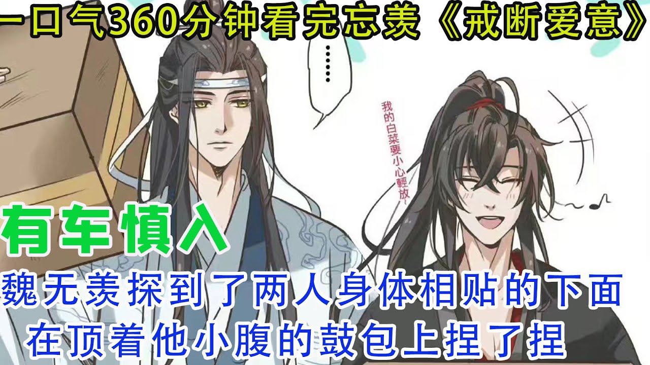 一口气120分钟看完忘羡《戒断爱意》魏无羡抽回一只环着蓝忘机腰的手，然后探到了两人身体相贴的下面，在顶着他小腹的鼓包上捏了捏，蓝忘机彻底失去了理智！