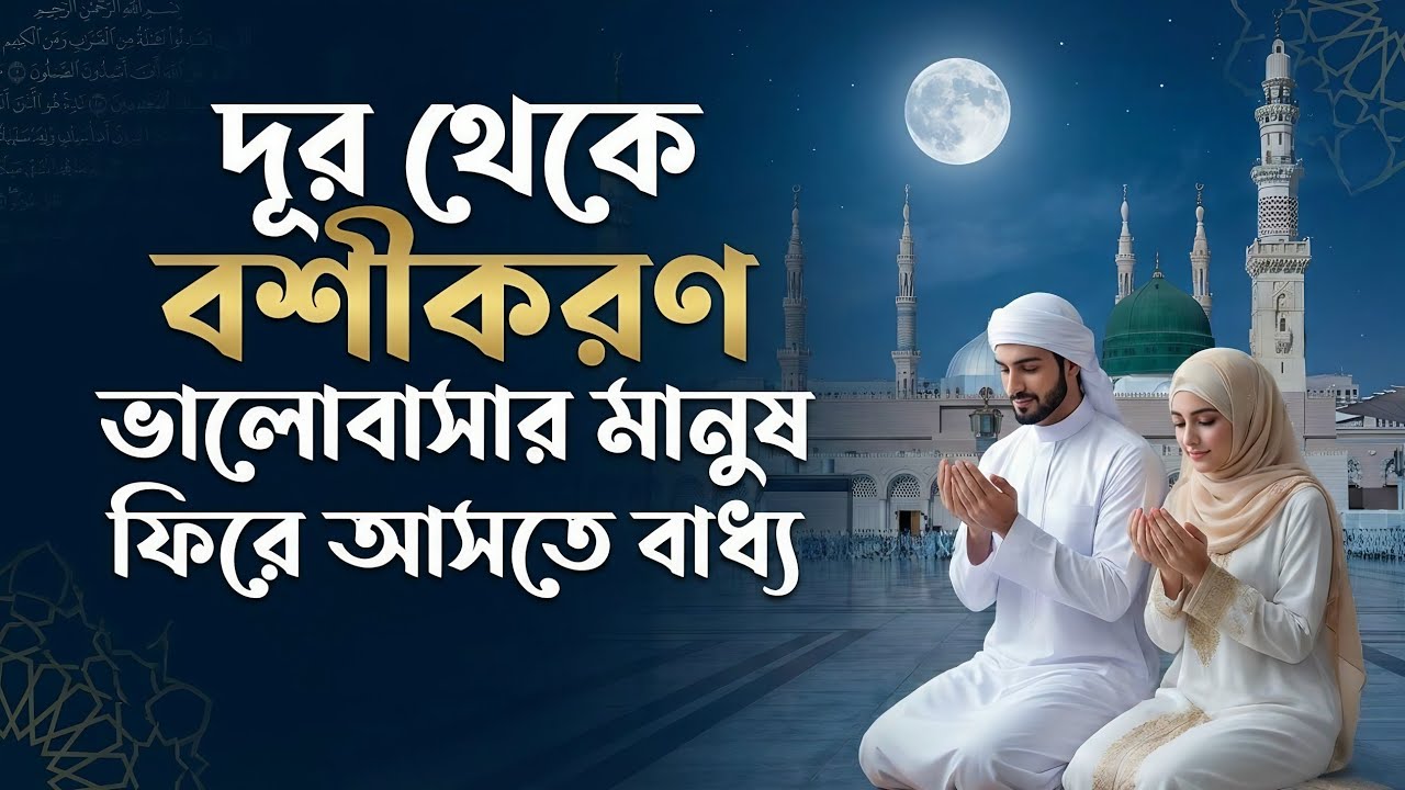 দূর থেকে বশীকরণ | ভালোবাসার মানুষ ফিরে আসতে বাধ্য | শক্তিশালী আমল ও দোয়া