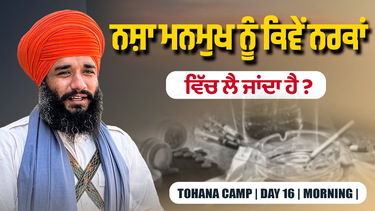 ਨਸ਼ਾ ਮਨਮੁਖ ਨੂੰ ਕਿਵੇਂ ਨਰਕਾਂ ਵਿੱਚ ਲੈ ਜਾਂਦਾ ਹੈ ? Tohana Camp | Day 16 | Morning | Pmkc Tohana | 