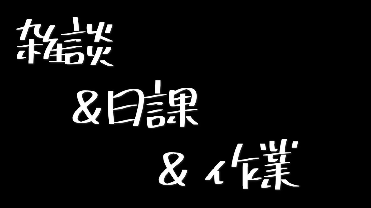 【雑談】日課と作業と雑談と作業と