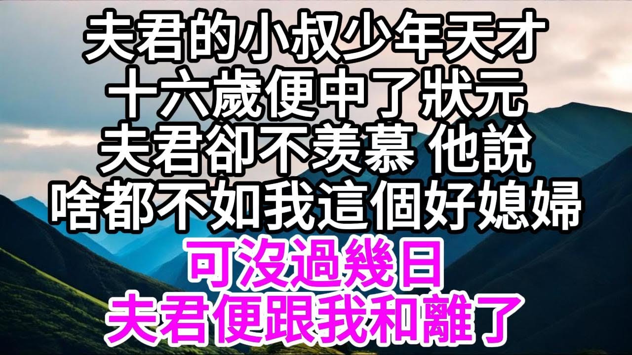 夫君的小叔少年天才，十六歲便中了狀元，夫君卻不羡慕，他說，啥都不如我這個好媳婦，可沒過幾日，夫君便跟我和離了 【美好人生】