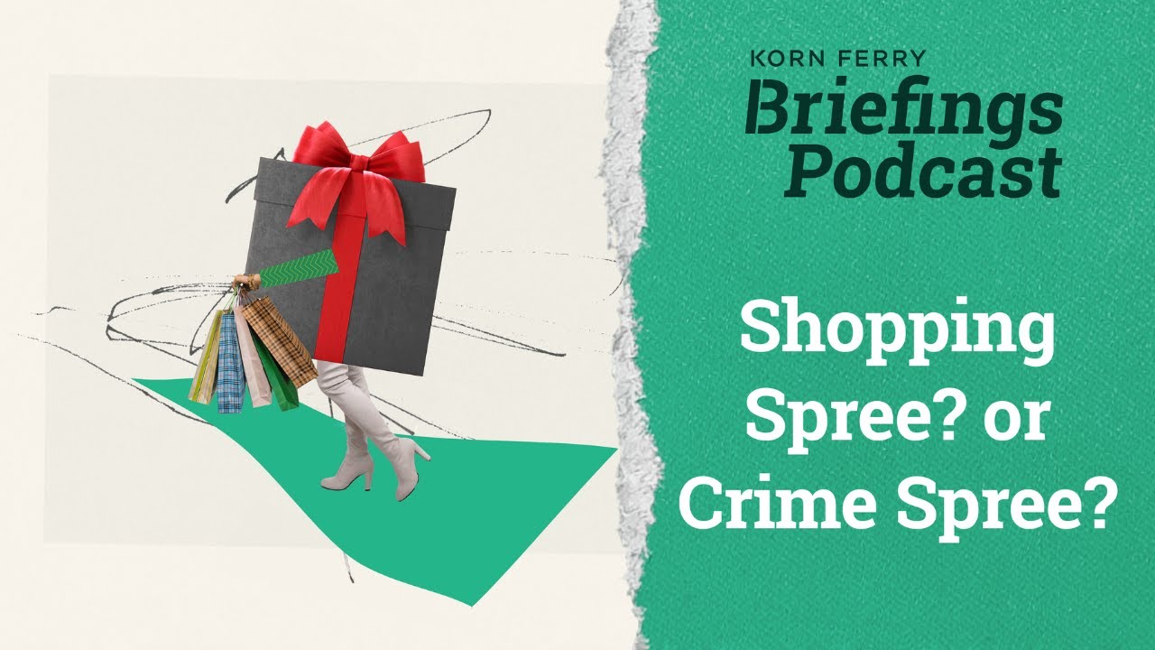 Shopping Spree? Or Crime Spree? | Briefings Podcast | Presented by Korn Ferry