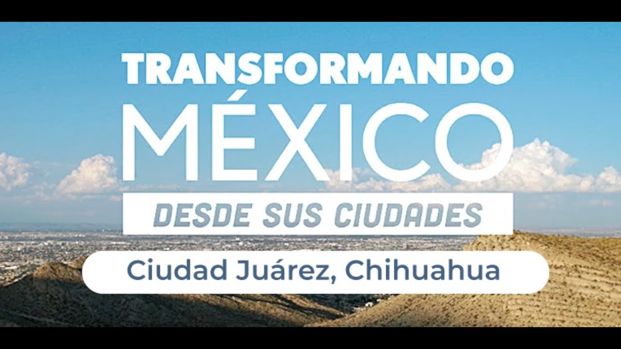 Ciudad Ju&aacute;rez - Documental Transformando M&eacute;xico desde sus ciudades