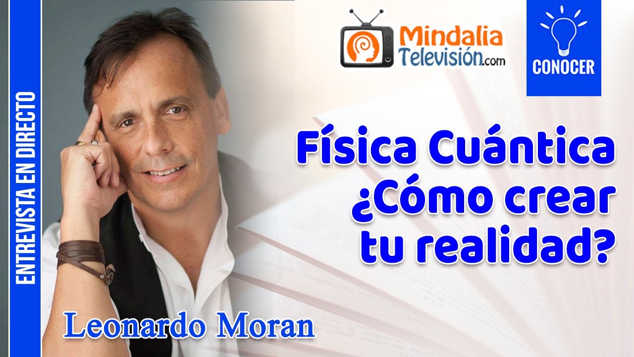 Física Cuántica ¿Cómo crear tu realidad?. Entrevista a Leonardo Moran