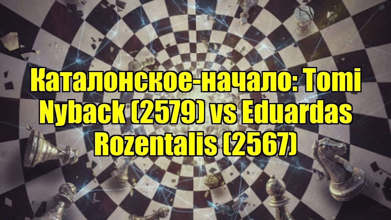 Каталонское-начало: Tomi Nyback (2579) vs Eduardas Rozentalis (2567)