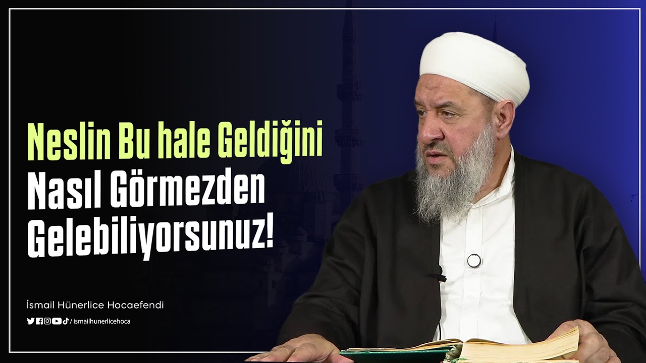 Neslin Bu Hale Geldiğini Nasıl Görmezden Gelebiliyorsunuz! - İsmail Hünerlice Hocaefendi