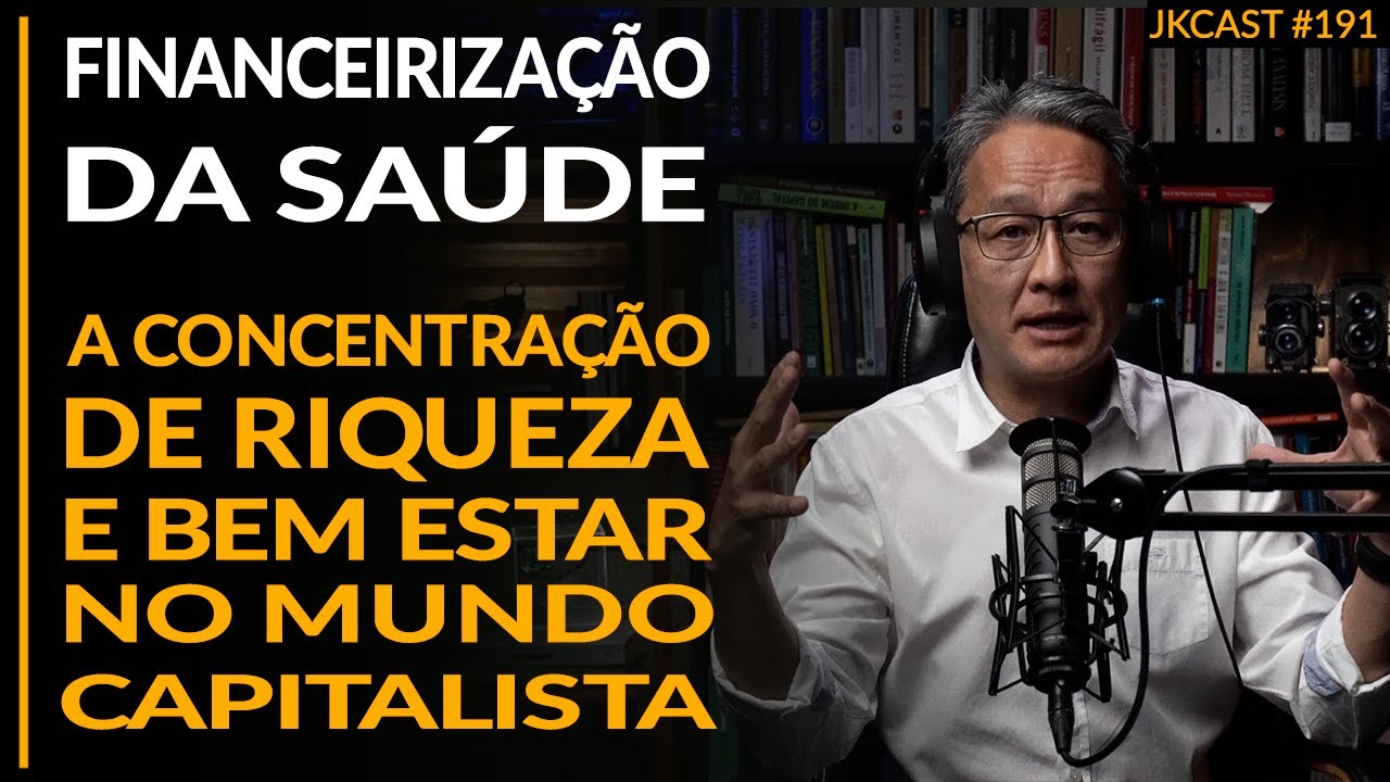 A Financeirização da Saúde - Concentração de Riqueza e Bem Estar no Capitalismo - JK Cast #191
