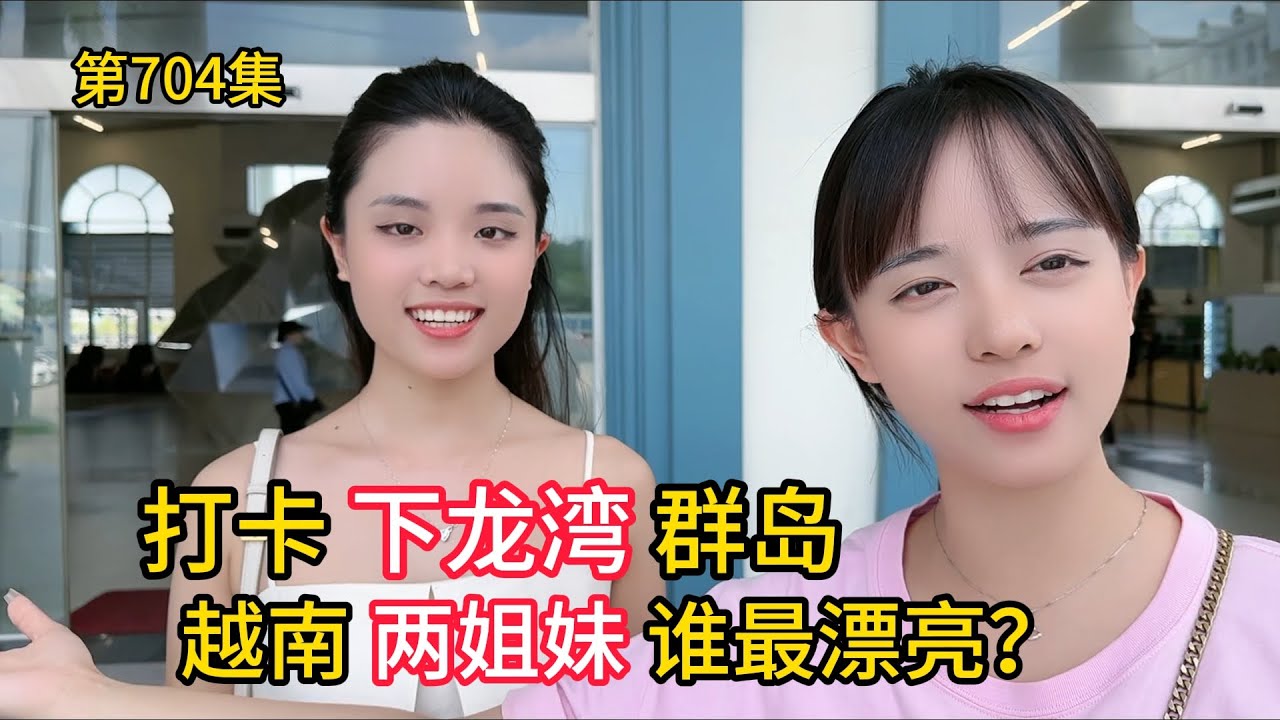 第704集，越南两姐妹谁最漂亮？带老板打开下龙湾群岛！