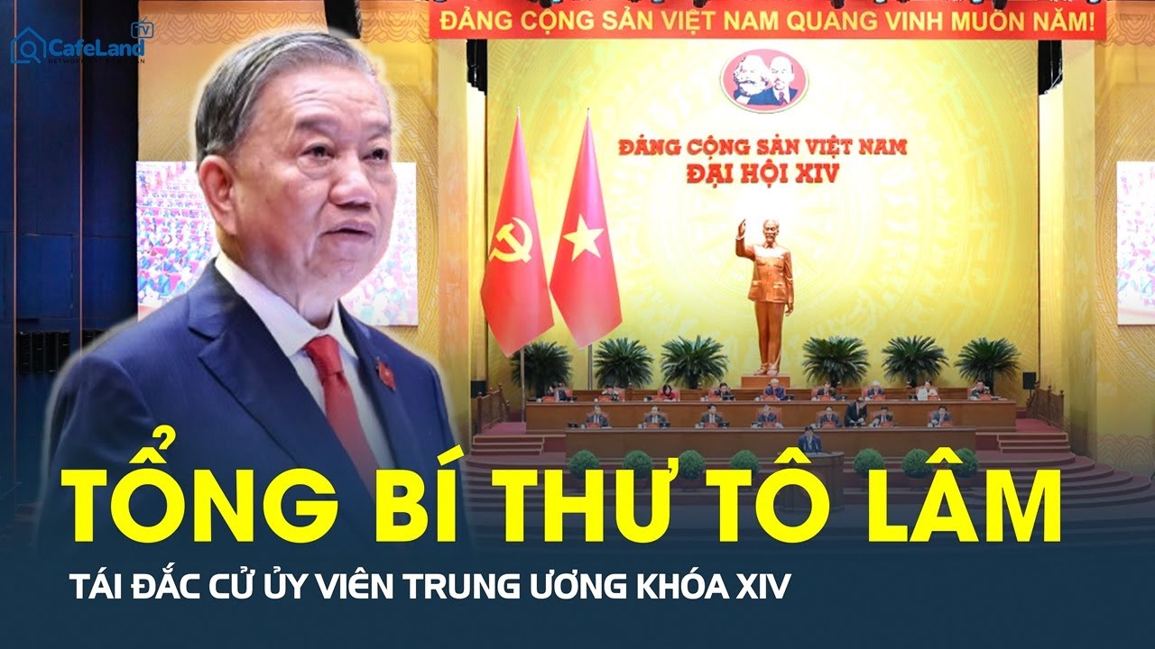 Tổng Bí thư Tô Lâm TÁI ĐẮC CỬ Ủy viên Trung ương khóa XIV | CafeLand