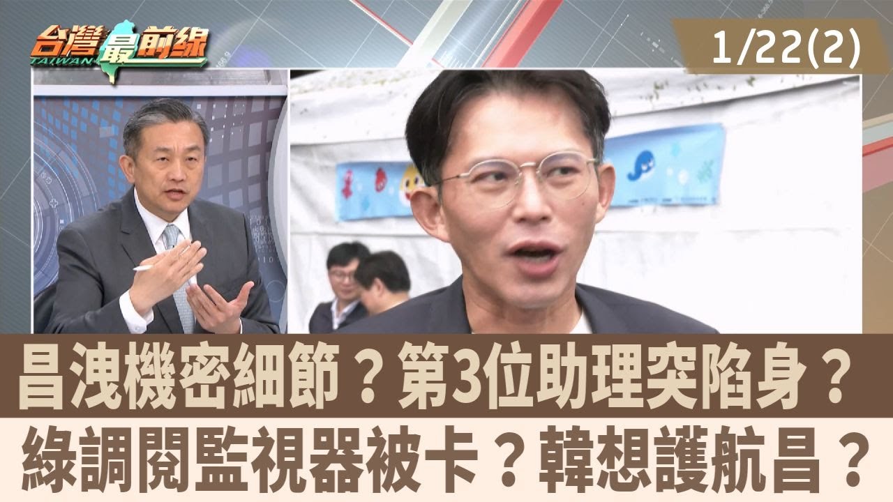 昌洩機密細節？第3位助理突陷身？ 綠調閱監視器被卡？韓想護航昌？【台灣最前線 重點摘要】2026.01.22(2)