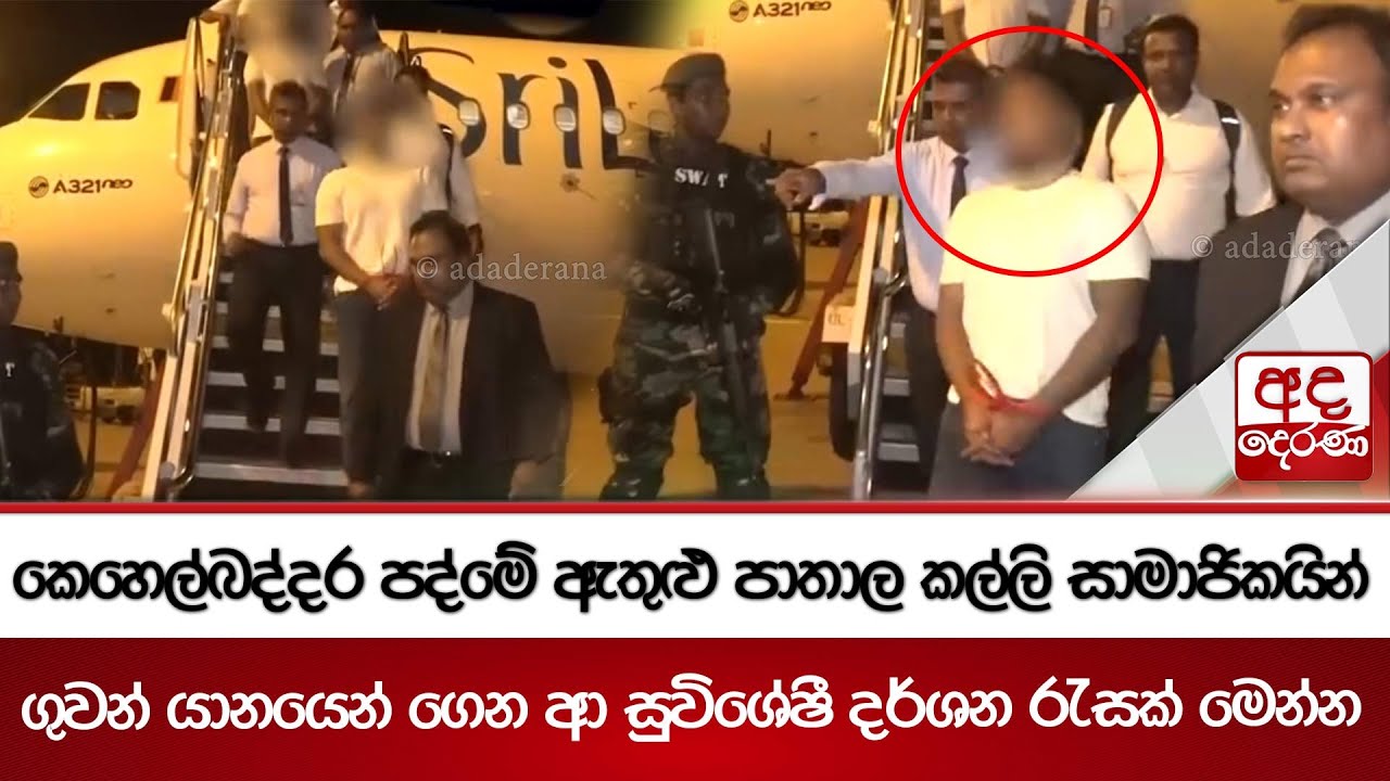 කෙහෙල්බද්දර පද්මේ ඇතුළු පාතාල කල්ලි සාමාජිකයින් ගුවන් යානයෙන් ගෙන ආ සුවිශේෂී දර්ශන රැසක් මෙන්න