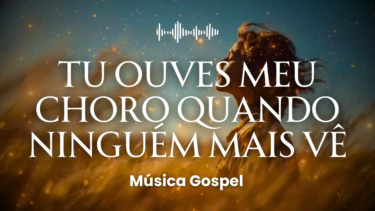 Tu Ouves Meu Choro Quando Ninguém Mais Vê (Louvor)