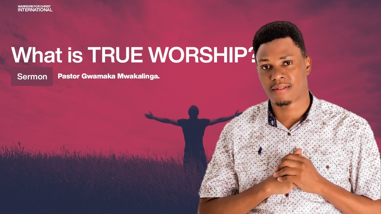 What is TRUE WORSHIP .||. Pastor Gwamaka Mwakalinga.