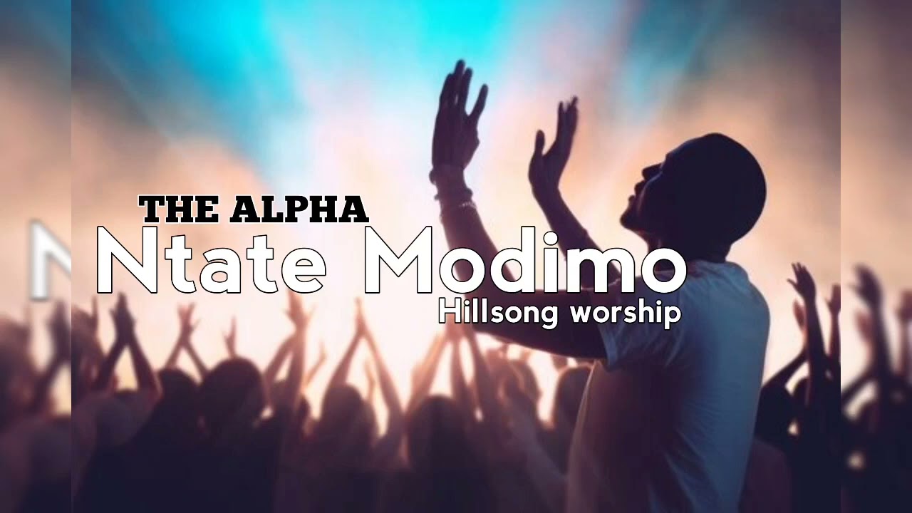 The Alpha -- Ntate Modimo (Hillsong worship)