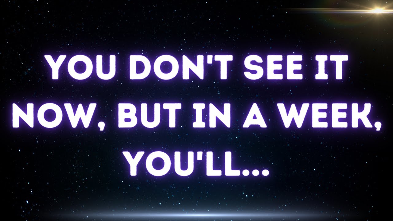 💌  You don't see it now, but in a week, you'll...