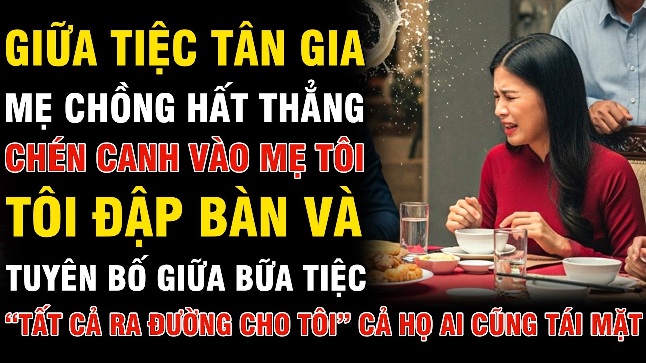 Tiệc Tân Gia Mẹ Chồng Hất Canh Vào Người Mẹ Tôi, Tôi Đập Bàn Đuổi Cả Nhà Chồng Căn Biệt Thự 10 Tỷ