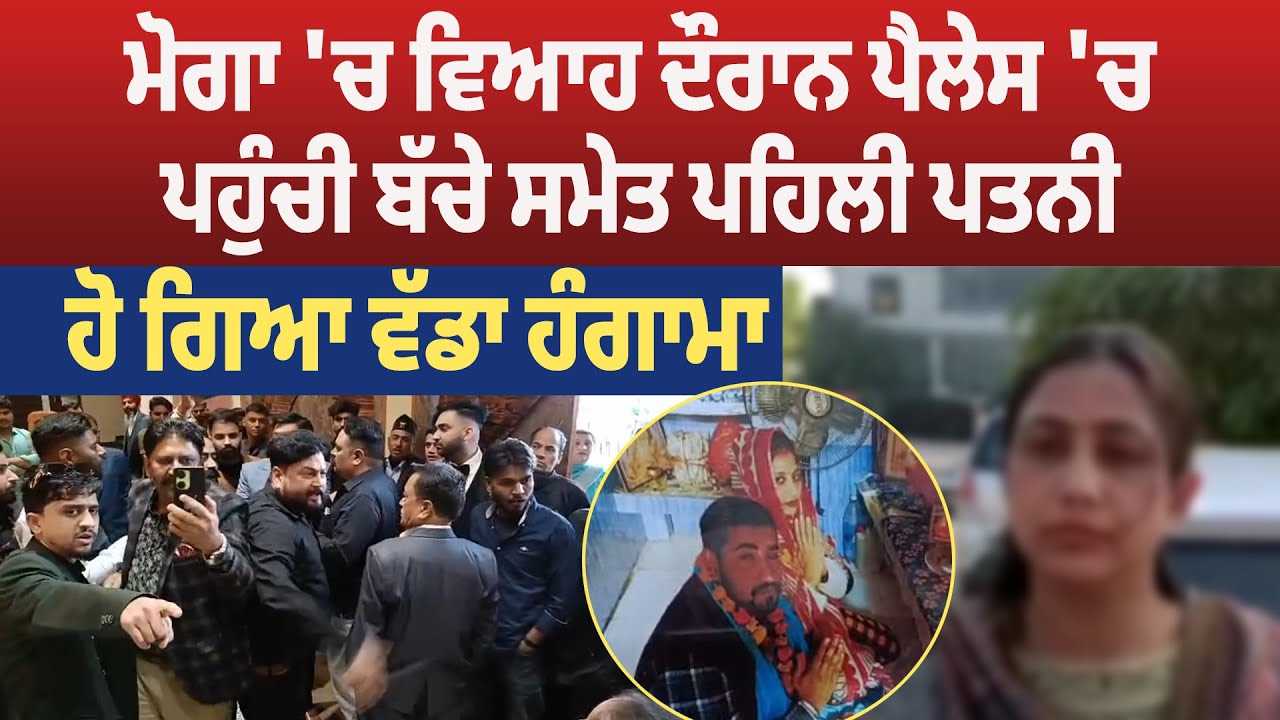 ਮੋਗਾ 'ਚ ਵਿਆਹ ਦੌਰਾਨ ਪੈਲੇਸ 'ਚ ਪਹੁੰਚੀ ਬੱਚੇ ਸਮੇਤ ਪਹਿਲੀ ਪਤਨੀ, ਹੋ ਗਿਆ ਵੱਡਾ ਹੰਗਾਮਾ