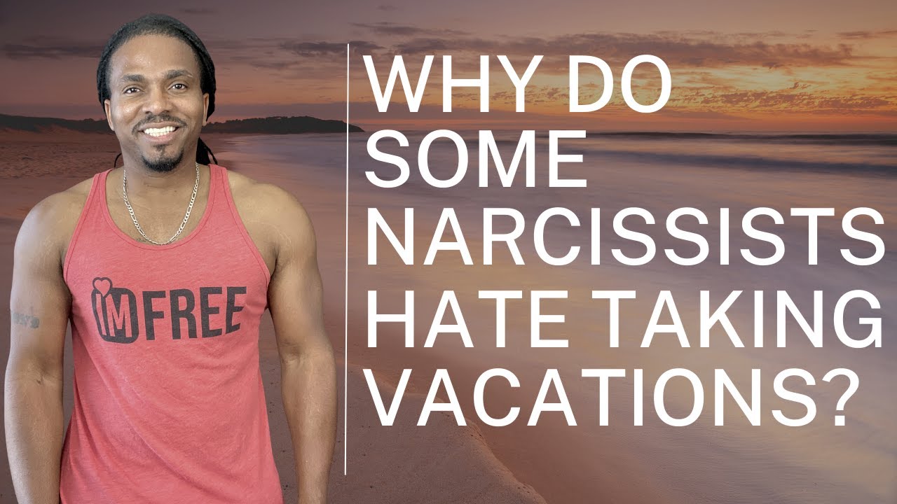 Why do some narcissists hate going on vacation?